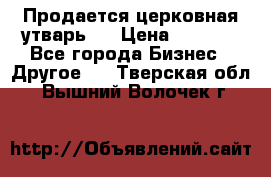 Продается церковная утварь . › Цена ­ 6 200 - Все города Бизнес » Другое   . Тверская обл.,Вышний Волочек г.